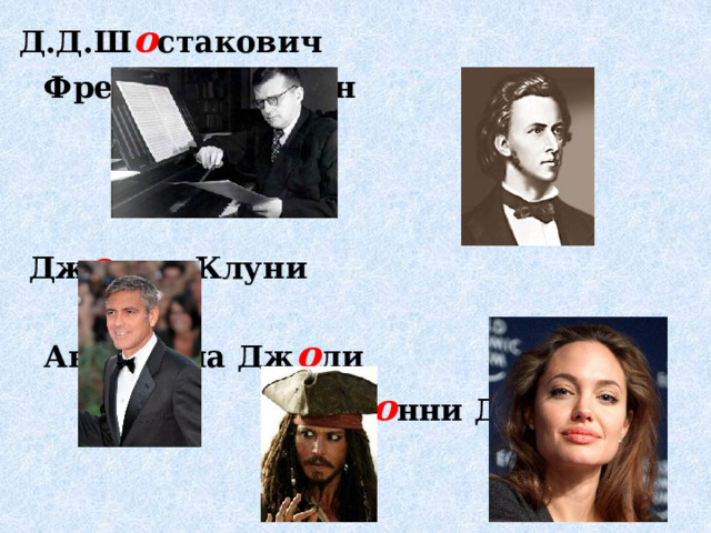 Д.Д.Ш о стакович Фредерик Ш о пен     Дж о рдж Клуни  Анжелина Дж о ли  Дж о нни Депп     