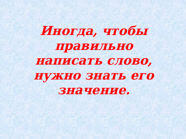 Иногда, чтобы правильно написать слово, нужно знать его значение. 
