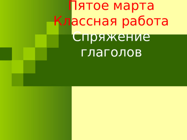 Пятое марта  Классная работа  Спряжение глаголов 