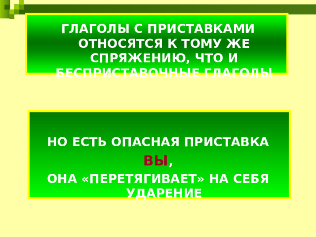 ГЛАГОЛЫ С ПРИСТАВКАМИ ОТНОСЯТСЯ К ТОМУ ЖЕ СПРЯЖЕНИЮ, ЧТО И БЕСПРИСТАВОЧНЫЕ ГЛАГОЛЫ    НО ЕСТЬ ОПАСНАЯ ПРИСТАВКА ВЫ , ОНА «ПЕРЕТЯГИВАЕТ» НА СЕБЯ УДАРЕНИЕ 