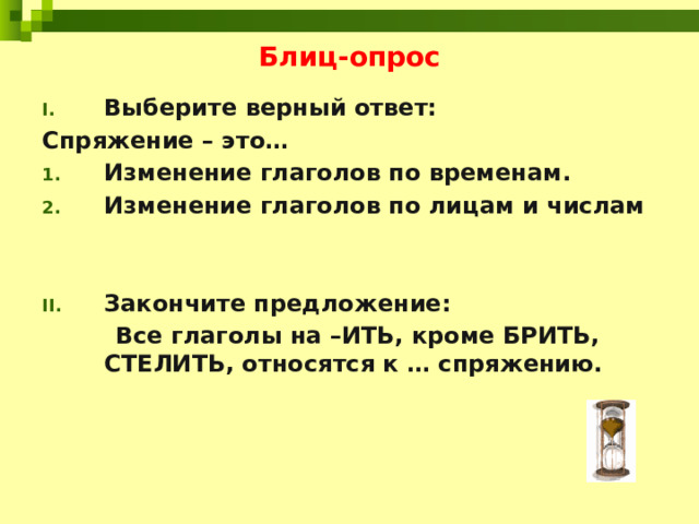 Блиц-опрос Выберите верный ответ: Спряжение – это… Изменение глаголов по временам. Изменение глаголов по лицам и числам   Закончите предложение:  Все глаголы на –ИТЬ, кроме БРИТЬ, СТЕЛИТЬ, относятся к … спряжению.  