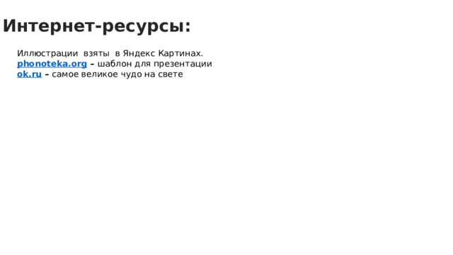 Интернет-ресурсы: Иллюстрации взяты в Яндекс Картинах. phonoteka.org – шаблон для презентации ok.ru – самое великое чудо на свете 