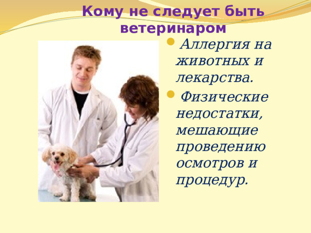 Кому не следует быть ветеринаром Аллергия на животных и лекарства. Физические недостатки, мешающие проведению осмотров и процедур.  
