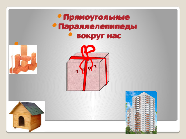 т о р т т о р т Прямоугольные Параллелепипеды  вокруг нас Прямоугольные Параллелепипеды  вокруг нас  