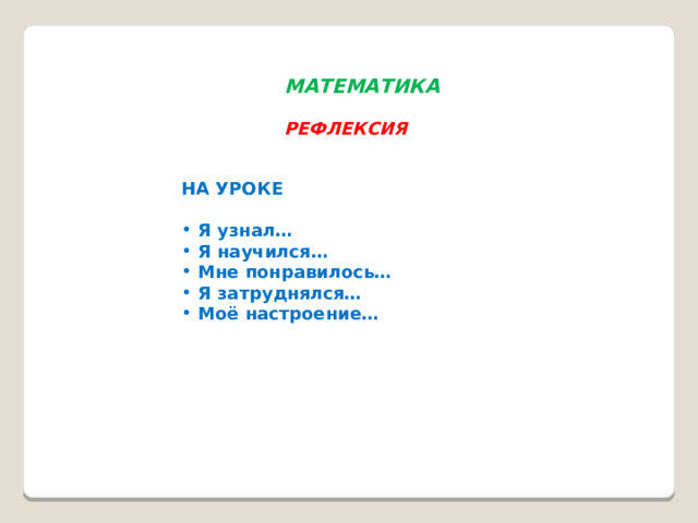 МАТЕМАТИКА  РЕФЛЕКСИЯ НА УРОКЕ   Я узнал…  Я научился…  Мне понравилось…  Я затруднялся…  Моё настроение… 
