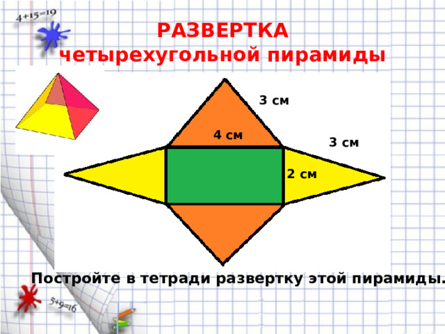 РАЗВЕРТКА  четырехугольной пирамиды 3 см 4 см 3 см 2 см Постройте в тетради развертку этой пирамиды. 