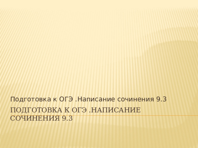 Подготовка к ОГЭ .Написание сочинения 9.3 Подготовка к ОГЭ .Написание сочинения 9.3   