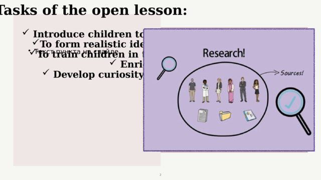 Tasks of the open lesson:  Introduce children to the profession of a journalist. To form realistic ideas about the work of people. To train children in the composition of questions.  Enrich vocabulary.  Develop curiosity, memory, logical thinking.  