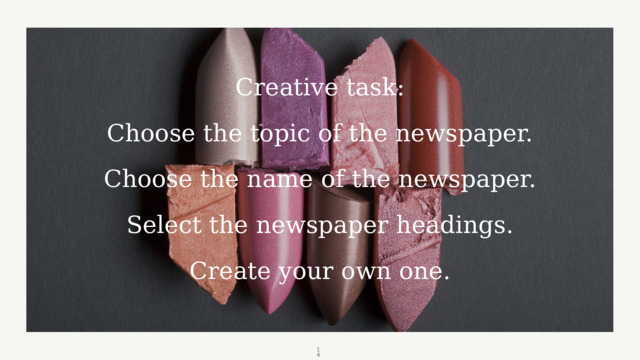 Creative task:   Choose the topic of the newspaper.   Choose the name of the newspaper.   Select the newspaper headings.   Create your own one.  