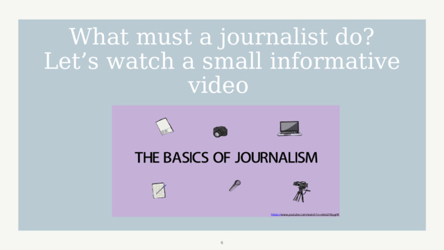 What must a journalist do? Let’s watch a small informative video https:// www.youtube.com/watch?v=deip2YAygrM   