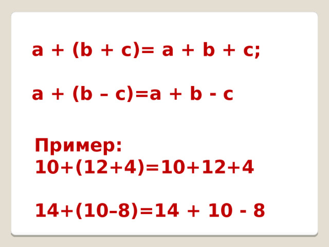 a + (b + c)= a + b + c;  a + (b – c)=a + b - c Пример: 10+(12+4)=10+12+4  14+(10–8)=14 + 10 - 8 