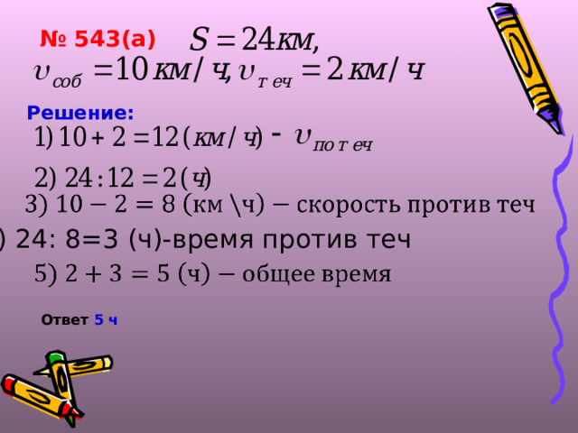 № 543(а) Решение:  4) 24: 8=3 (ч)-время против теч Ответ 5 ч 