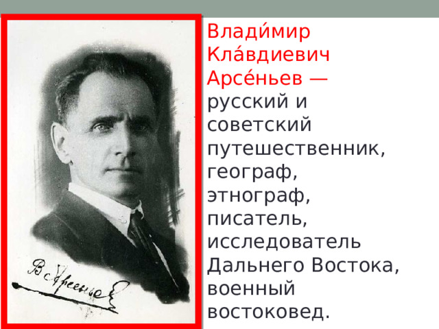 Влади́мир Кла́вдиевич Арсе́ньев — русский и советский путешественник, географ, этнограф, писатель, исследователь Дальнего Востока, военный востоковед. 