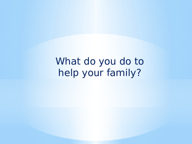 What do you do to help your family? 