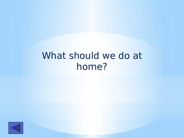 What should we do at home? 