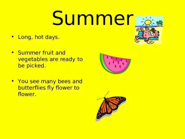 Summer Long, hot days.  Summer fruit and vegetables are ready to be picked.  You see many bees and butterflies fly flower to flower. 