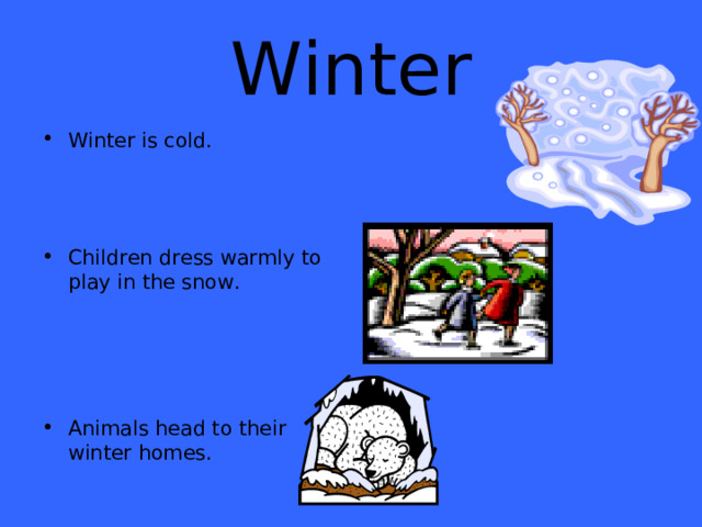 Winter Winter is cold.    Children dress warmly to play in the snow.     Animals head to their winter homes. 