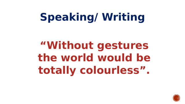 Speaking/ Writing “ Without gestures the world would be totally colourless”. 