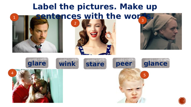 Label the pictures. Make up sentences with the words. 1 3 2 glare peer wink stare glance 4 5 