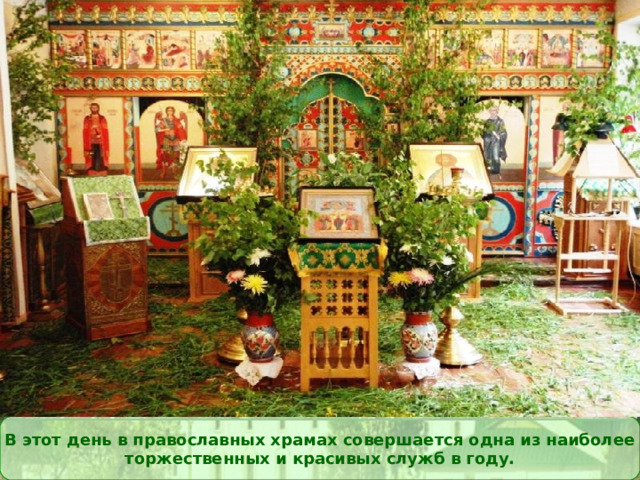 В этот день в православных храмах совершается одна из наиболее  торжественных и красивых служб в году. 