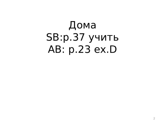 Дома  SB : p.37 учить  AB : p .23 ex . D    