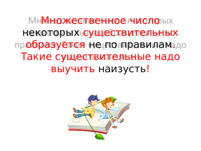 Множественное число некоторых существительных образуется не по правилам . Такие существительные надо выучить наизусть ! 