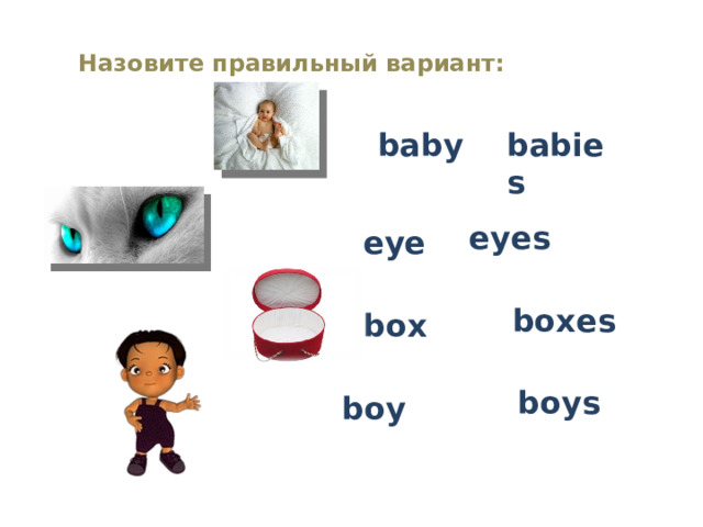 Назовите правильный вариант: baby babies eyes eye boxes box boys boy 