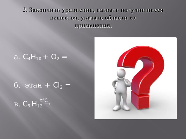 а. C 4 H 10 + O 2 =     б. этан + Cl 2 =   в. C 5 H 12 →   t°C 