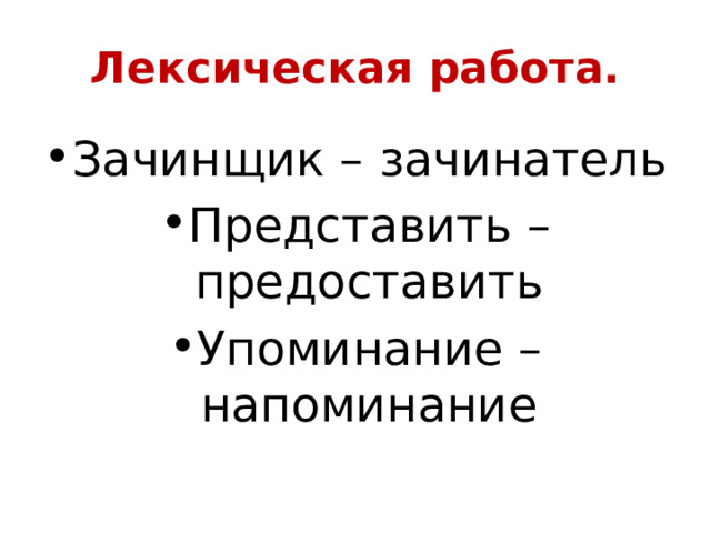 Лексическая работа. Зачинщик – зачинатель Представить – предоставить Упоминание – напоминание 