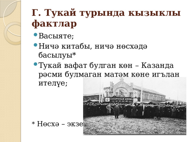 Г. Тукай турында кызыклы фактлар Васыяте; Ничә китабы, ничә нөсхәдә басылуы* Тукай вафат булган көн – Казанда рәсми булмаган матәм көне игълан ителүе; * Нөсхә – экземпляр 