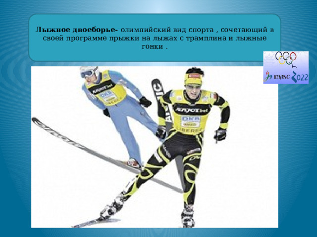 Лыжное двоеборье- олимпийский вид спорта , сочетающий в своей программе прыжки на лыжах с трамплина и лыжные гонки . 