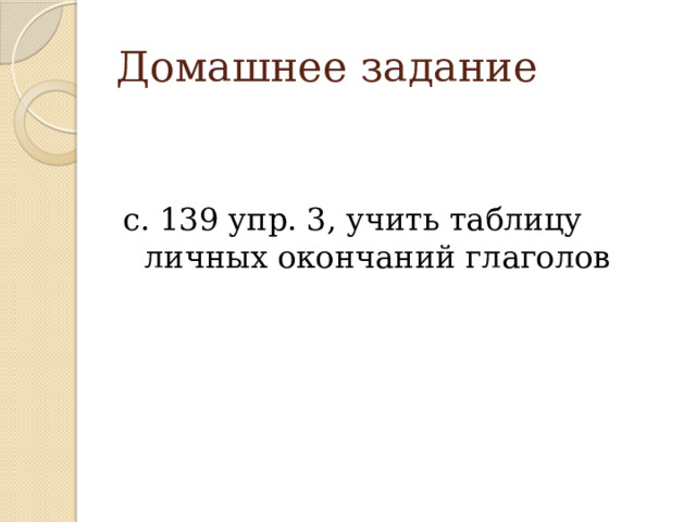 Домашнее задание с. 139 упр. 3, учить таблицу личных окончаний глаголов 