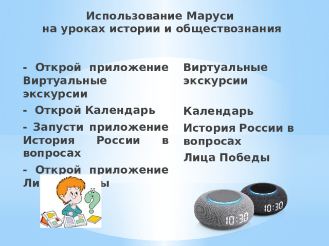 Использование Маруси  на уроках истории и обществознания - Открой приложение Виртуальные экскурсии Виртуальные экскурсии - Открой Календарь  - Запусти приложение История России в вопросах Календарь История России в вопросах - Открой приложение Лица Победы  Лица Победы                      .  -  