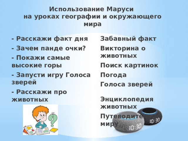 Использование Маруси  на уроках географии и окружающего мира - Расскажи факт дня Забавный факт - Зачем панде очки? Викторина о животных Поиск картинок - Покажи самые высокие горы - Запусти игру Голоса зверей Погода - Расскажи про животных Голоса зверей    Энциклопедия животных Путеводитель по миру 