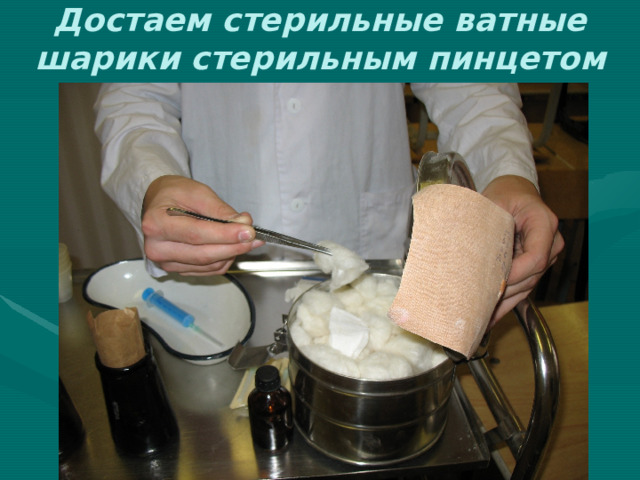 Достаем стерильные ватные шарики стерильным пинцетом 