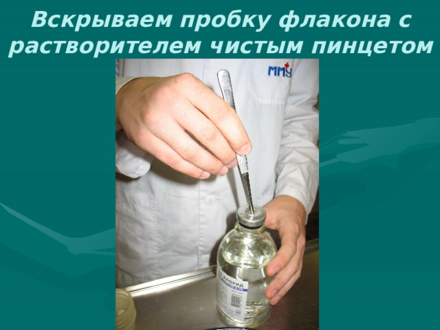 Вскрываем пробку флакона с растворителем чистым пинцетом 