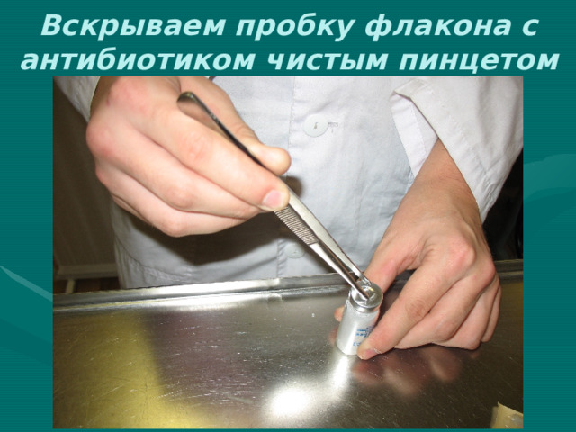 Вскрываем пробку флакона с антибиотиком чистым пинцетом 