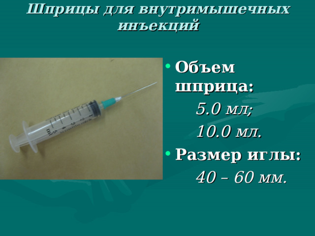 Шприцы для внутримышечных инъекций Объем шприца:   5.0 мл;   10.0 мл. Размер иглы:   40 – 60 мм.  