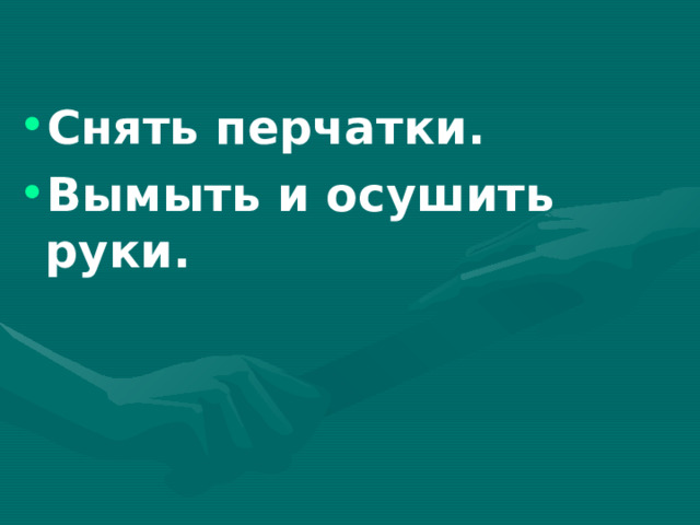 Снять перчатки. Вымыть и осушить руки. 