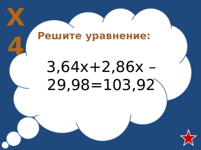 Х4 Решите уравнение:  3,64х+2,86х –29,98=103,92 