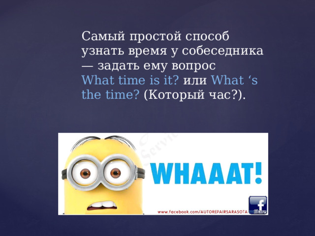 Самый простой способ узнать время у собеседника — задать ему вопрос What time is it? или What ‘s the time? (Который час?). 