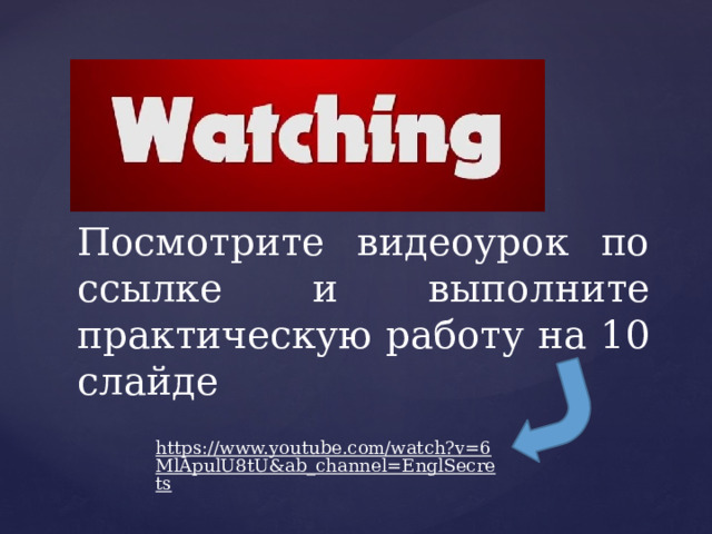 Посмотрите видеоурок по ссылке и выполните практическую работу на 10 слайде https://www.youtube.com/watch?v=6MlApulU8tU&ab_channel=EnglSecrets  