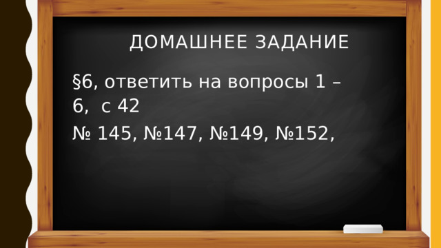 Домашнее задание §6, ответить на вопросы 1 – 6, с 42 № 145, №147, №149, №152, 