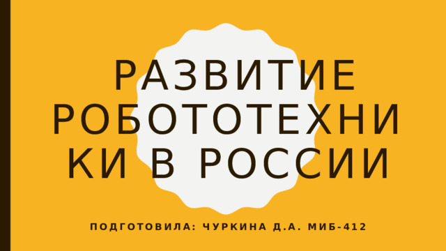 развитие робототехники в России Подготовила: Чуркина Д.А. Миб-412 