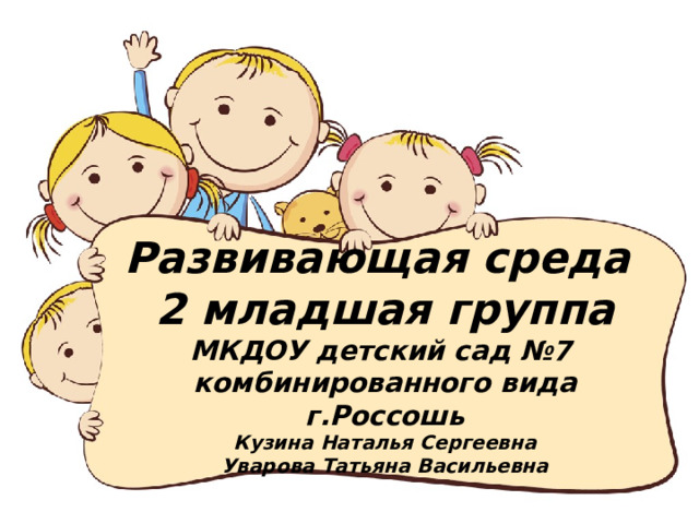 Развивающая среда  2 младшая группа  МКДОУ детский сад №7  комбинированного вида г.Россошь  Кузина Наталья Сергеевна  Уварова Татьяна Васильевна 