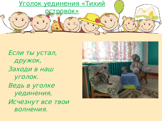 Уголок уединения «Тихий островок»  Если ты устал, дружок, Заходи в наш уголок. Ведь в уголке уединения, Исчезнут все твои волнения. 