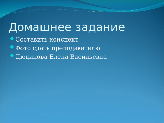 Домашнее задание Составить конспект Фото сдать преподавателю Дюдинова Елена Васильевна 
