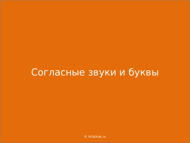 Согласные звуки и буквы © InfoUrok.ru  