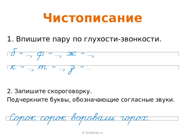 Чистописание 1. Впишите пару по глухости-звонкости. 2. Запишите скороговорку. Подчеркните буквы, обозначающие согласные звуки. © InfoUrok.ru 