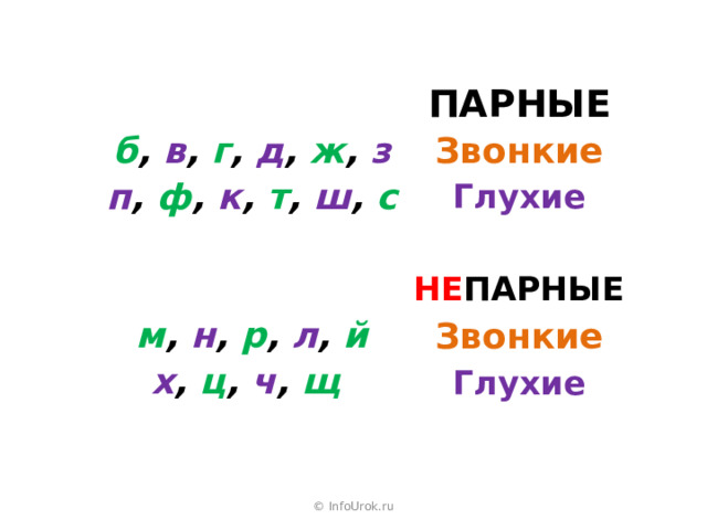 ПАРНЫЕ Звонкие б , в , г , д , ж , з Глухие п , ф , к , т , ш , с НЕ ПАРНЫЕ м , н , р , л , й Звонкие х , ц , ч , щ  Глухие © InfoUrok.ru 